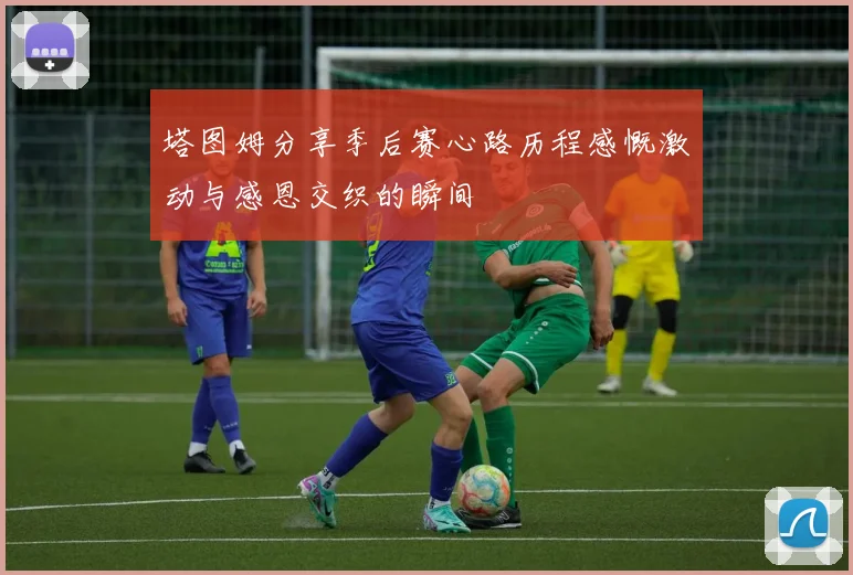 塔图姆分享季后赛心路历程感慨激动与感恩交织的瞬间