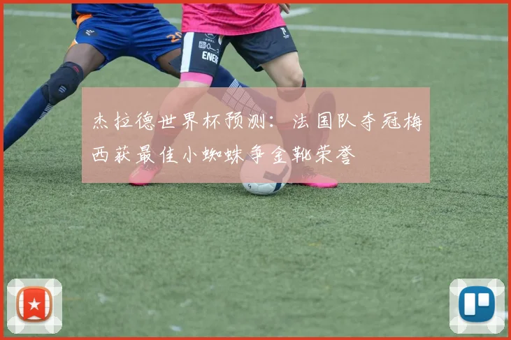杰拉德世界杯预测：法国队夺冠梅西获最佳小蜘蛛争金靴荣誉
