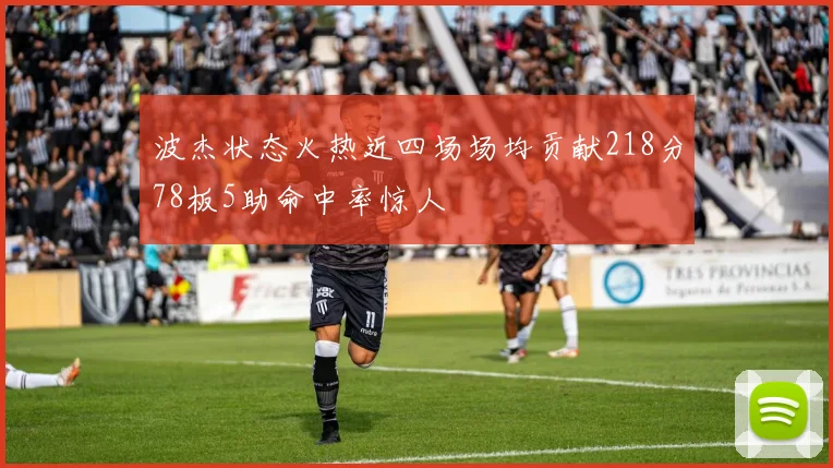 波杰状态火热近四场场均贡献218分78板5助命中率惊人