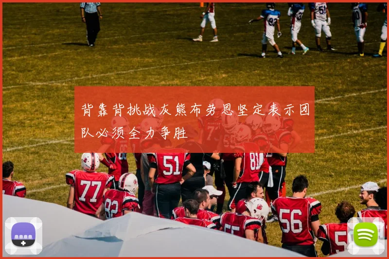 背靠背挑战灰熊布劳恩坚定表示团队必须全力争胜