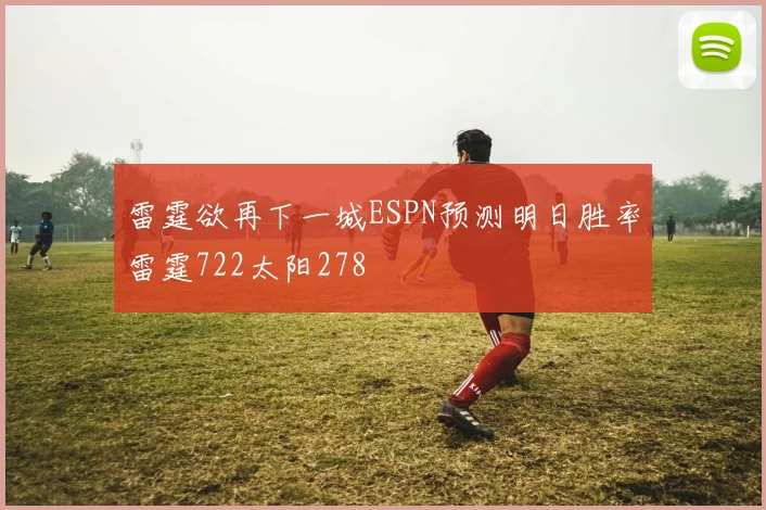 雷霆欲再下一城ESPN预测明日胜率雷霆722太阳278