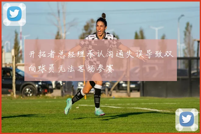 开拓者总经理承认沟通失误导致双向球员无法客场参赛
