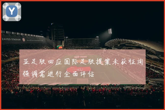 亚足联回应国际足联提案未获征询强调需进行全面评估