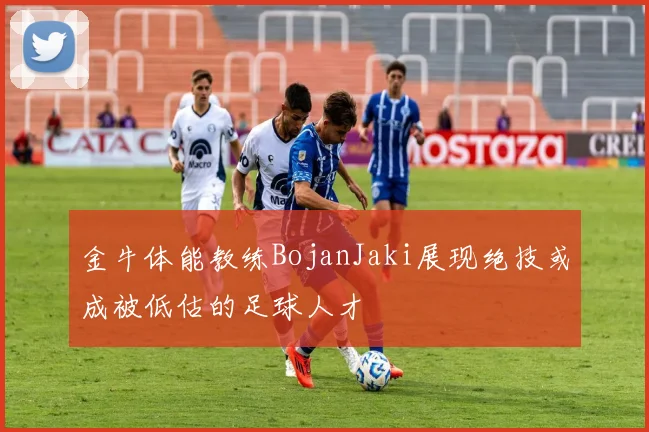 金牛体能教练BojanJaki展现绝技或成被低估的足球人才