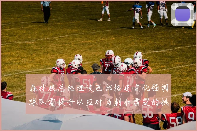 森林狼总经理谈西部格局变化强调球队需提升以应对马刺和雷霆的挑战