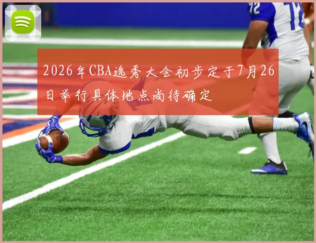 2026年CBA选秀大会初步定于7月26日举行具体地点尚待确定