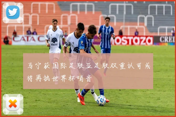 马宁获国际足联亚足联双重认可或将再执世界杯哨音