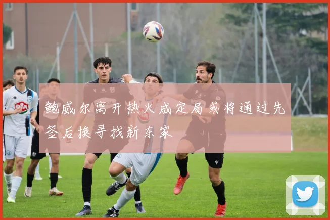 鲍威尔离开热火成定局或将通过先签后换寻找新东家
